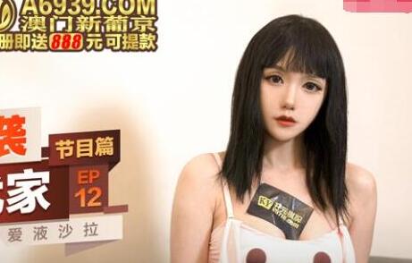 麻豆传媒映画・突袭女优计划EP12・节目篇・寻小小・女神的魔力沙拉