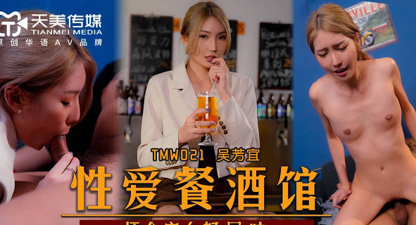 天美传媒・TMW021・吴芳宜・性爱餐酒馆・怀念家乡好屌味