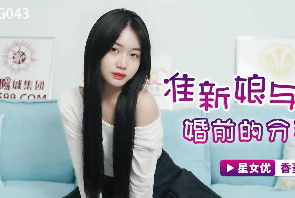 星空无限传媒・XKG043・香菱・准新娘与前任婚前的分手炮