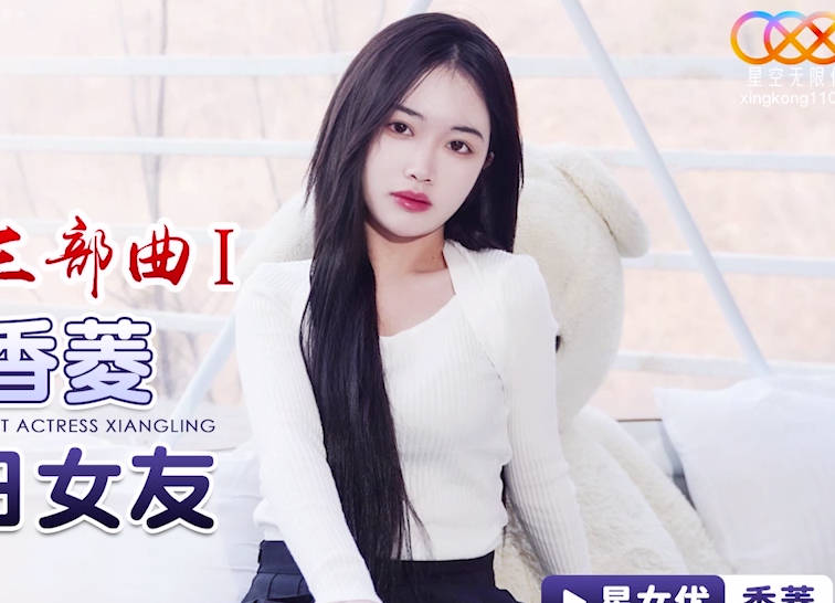 星空无限传媒・XK8150・香菱・新年粉丝三部曲1・当红女优当你一日女友