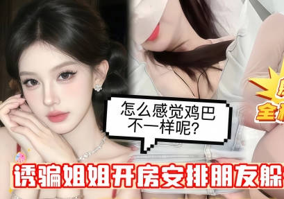 麻豆传媒映画・绿帽欲上头忽悠自己亲姐姐开房・提前安排朋友躲在小房间里・蒙上姐姐眼睛中途换人偷操白虎美穴